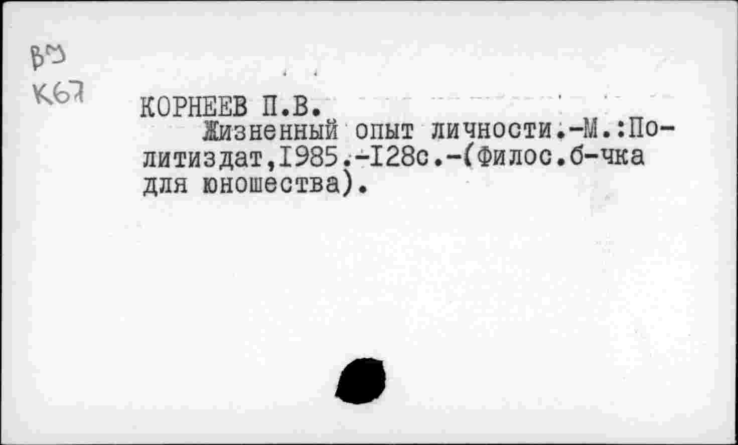 ﻿КОРНЕЕВ П.В.
Жизненный опыт личности.-М.:По литиздат,1985.-128с.-Г Филос.б-чка для юношества).